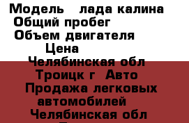  › Модель ­ лада калина › Общий пробег ­ 190 000 › Объем двигателя ­ 16 › Цена ­ 105 000 - Челябинская обл., Троицк г. Авто » Продажа легковых автомобилей   . Челябинская обл.,Троицк г.